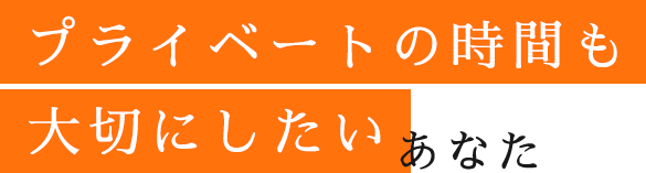 プライベートの時間も大切にしたいあなた